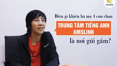 ĐIỀU GÌ KHIẾN BÀ MẸ 4 CON CHỌN TRUNG TÂM TIẾNG ANH AMSLINK LÀ NƠI GỬI GẮM?